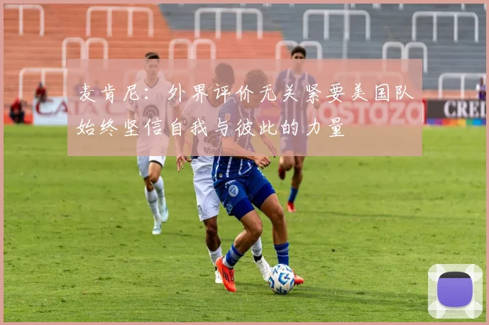 麦肯尼：外界评价无关紧要美国队始终坚信自我与彼此的力量