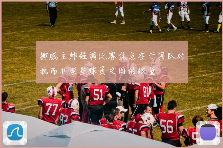 挪威主帅强调比赛焦点在于团队对抗而非明星球员之间的较量