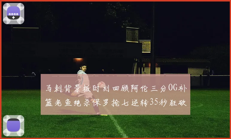 马刺背景板时刻回顾阿伦三分OG补篮老鱼绝杀保罗抢七逆转35秒狂砍13分