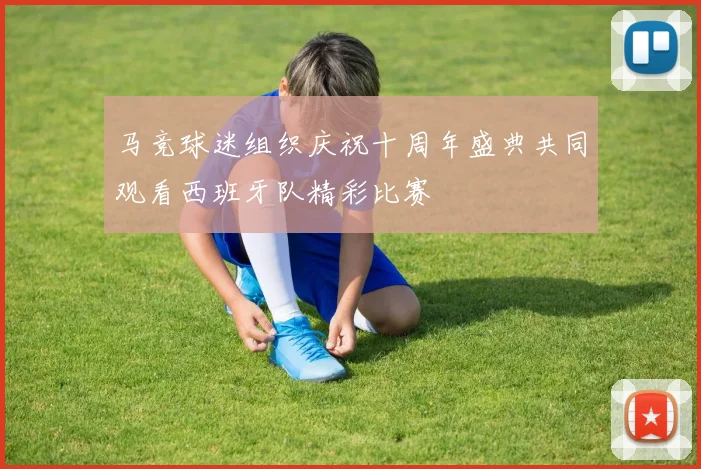 马竞球迷组织庆祝十周年盛典共同观看西班牙队精彩比赛