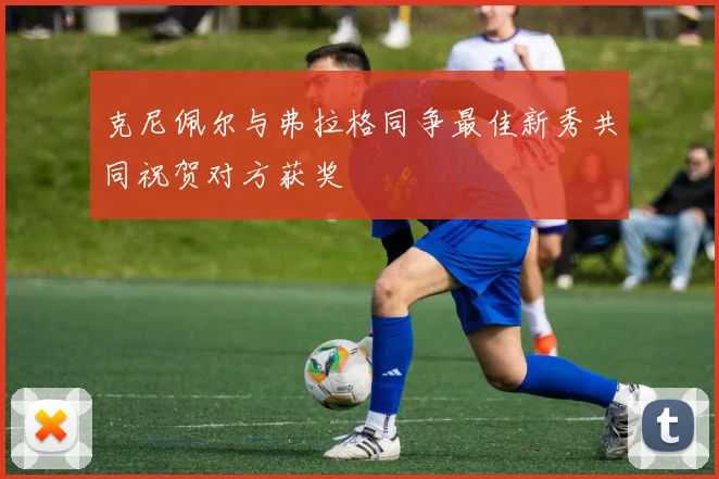 克尼佩尔与弗拉格同争最佳新秀共同祝贺对方获奖
