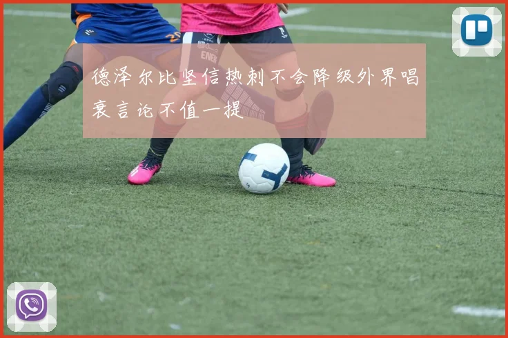 德泽尔比坚信热刺不会降级外界唱衰言论不值一提
