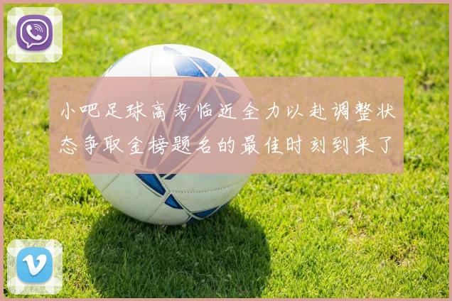 小吧足球高考临近全力以赴调整状态争取金榜题名的最佳时刻到来了