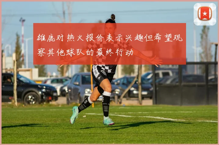 雄鹿对热火报价表示兴趣但希望观察其他球队的最终行动